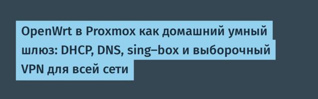 OpenWrt в Proxmox как домашний умный шлюз: DHCP, DNS, sing-box и выборочный VPN для всей сети