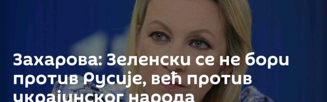 Захарова: Зеленски се не бори против Русије, већ против украјинског народа