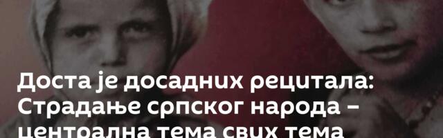 Доста је досадних рецитала: Страдање српског народа – централна тема свих тема
