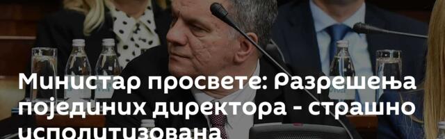 Министар просвете: Разрешења појединих директора - страшно исполитизована
