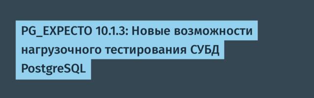 PG_EXPECTO 10.1.3: Новые возможности нагрузочного тестирования СУБД PostgreSQL