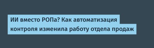 ИИ вместо РОПа? Как автоматизация контроля изменила работу отдела продаж
