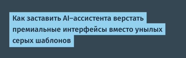 Как заставить AI-ассистента верстать премиальные интерфейсы вместо унылых серых шаблонов