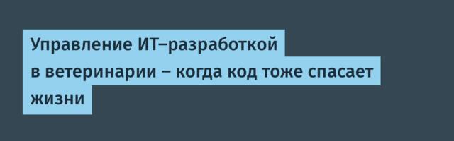 Управление ИТ-разработкой в ветеринарии — когда код тоже спасает жизни
