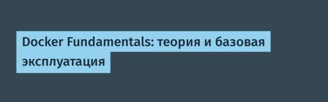 Docker Fundamentals: теория и базовая эксплуатация