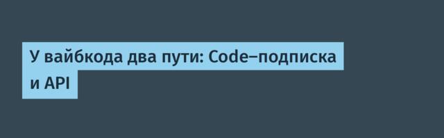 У вайбкода два пути: Code-подписка и API