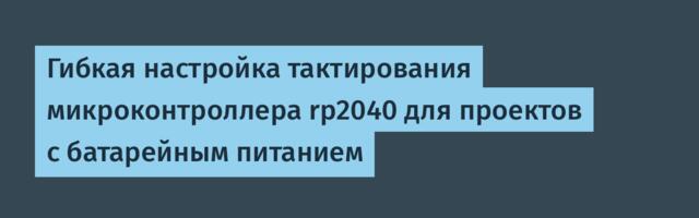 Гибкая настройка тактирования микроконтроллера rp2040 для проектов с батарейным питанием