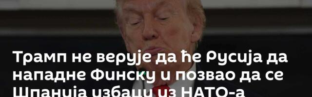 Трамп не верује да ће Русија да нападне Финску и позвао да се Шпанија избаци из НАТО-а