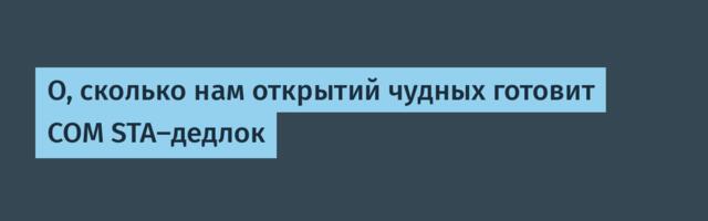 О, сколько нам открытий чудных готовит COM STA-дедлок