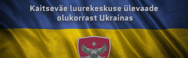 Kaitseväe luurekeskuse ülevaade olukorrast Ukrainas