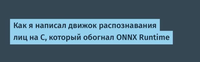 Как я написал движок распознавания лиц на C, который обогнал ONNX Runtime