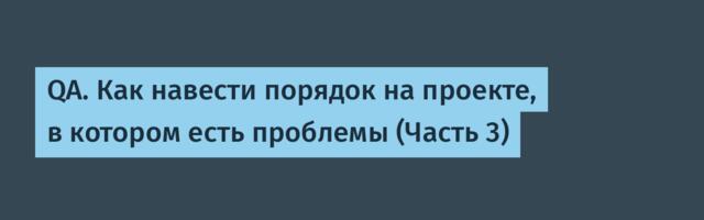 QA. Как навести порядок на проекте, в котором есть проблемы (Часть 3)