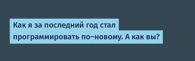 Как я за последний год стал программировать по-новому. А как вы?