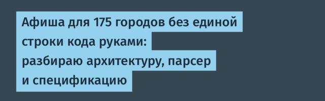 Афиша для 175 городов без единой строки кода руками: разбираю архитектуру, парсер и спецификацию