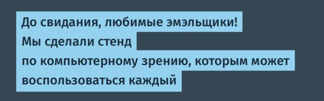 До свидания, любимые эмэльщики! Мы сделали стенд по компьютерному зрению, которым может воспользоваться каждый