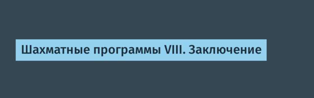 Шахматные программы VIII. Заключение