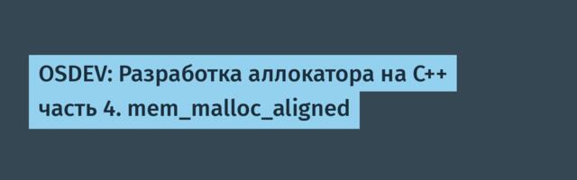 OSDEV: Разработка аллокатора на С++ часть 4. mem_malloc_aligned