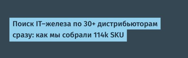 Поиск IT-железа по 30+ дистрибьюторам сразу: как мы собрали 114k SKU