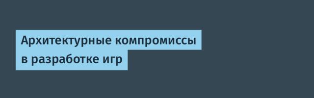 Архитектурные компромиссы в разработке игр