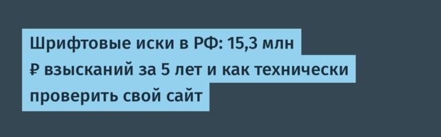 Шрифтовые иски в РФ: 15,3 млн ₽ взысканий за 5 лет и как технически проверить свой сайт
