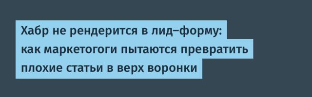 Хабр не рендерится в лид-форму: как маркетогоги пытаются превратить плохие статьи в верх воронки