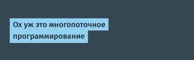 Ох уж это многопоточное программирование