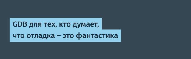 GDB для тех, кто думает, что отладка — это фантастика