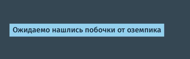 Ожидаемо нашлись побочки от оземпика