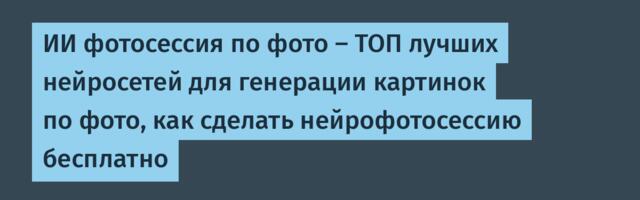 ИИ фотосессия по фото — ТОП лучших нейросетей для генерации картинок по фото, как сделать нейрофотосессию бесплатно