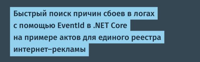 Быстрый поиск причин сбоев в логах с помощью EventId в .NET Core на примере актов для единого реестра интернет-рекламы