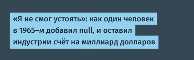 «Я не смог устоять»: как один человек в 1965-м добавил null, и оставил индустрии счёт на миллиард долларов