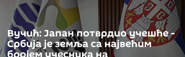 Вучић: Јапан потврдио учешће - Србија је земља са највећим бројем учесника на специјализованом Експу