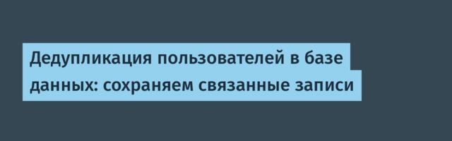 Дедупликация пользователей в базе данных: сохраняем связанные записи