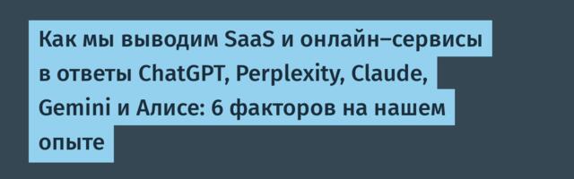 Как мы выводим SaaS и онлайн-сервисы в ответы ChatGPT, Perplexity, Claude, Gemini и Алисе: 6 факторов на нашем опыте
