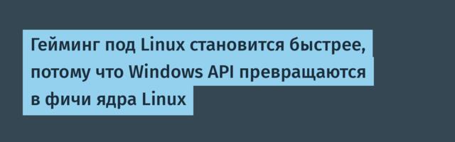 [Перевод] Гейминг под Linux становится быстрее, потому что Windows API превращаются в фичи ядра Linux