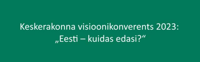 Keskerakonna visioonikonverentsil arutavad arvamusliidrid Eesti tuleviku üle