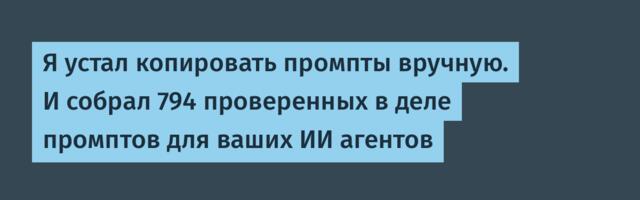 Я устал копировать промпты вручную. И собрал 794 проверенных в деле промптов для ваших ИИ агентов