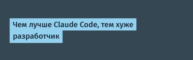 Чем лучше Claude Code, тем хуже разработчик