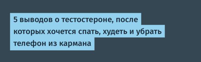 5 выводов о тестостероне, после которых хочется спать, худеть и убрать телефон из кармана