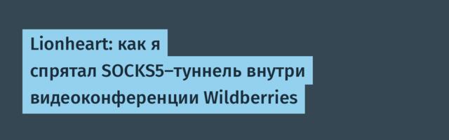 Lionheart: как я спрятал SOCKS5-туннель внутри видеоконференции Wildberries