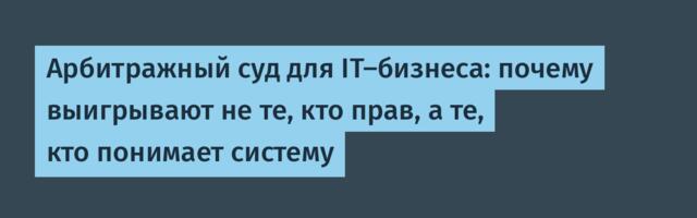 Арбитражный суд для IT‑бизнеса: почему выигрывают не те, кто прав, а те, кто понимает систему