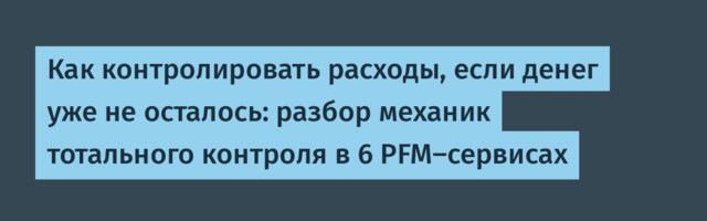 Как контролировать расходы, если денег уже не осталось: разбор механик тотального контроля в 6 PFM-сервисах