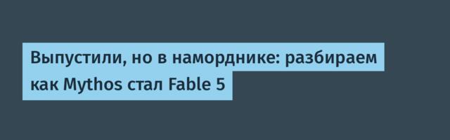 Выпустили, но в наморднике: разбираем как Mythos стал Fable 5