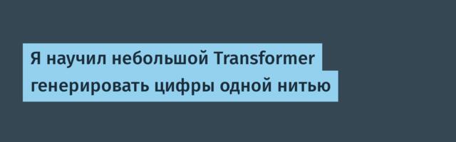 Я научил небольшой Transformer генерировать цифры одной нитью