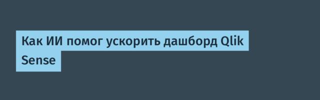 Как ИИ помог ускорить дашборд Qlik Sense