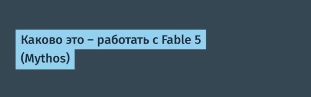[Перевод] Каково это — работать с Fable 5 (Mythos)
