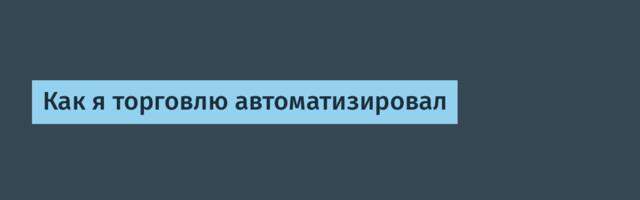 Как я торговлю автоматизировал