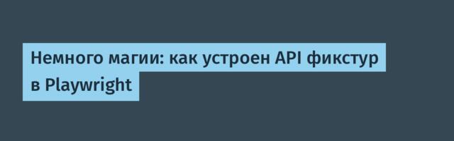 [Перевод] Немного магии: как устроен API фикстур в Playwright
