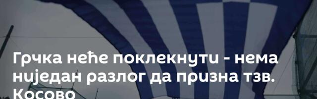 Грчка неће поклекнути - нема ниједан разлог да призна тзв. Косово