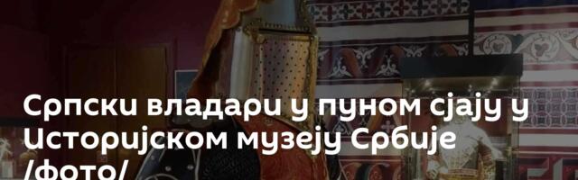 Српски владари у пуном сјају у Историјском музеју Србије /фото/